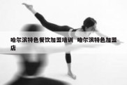 哈尔滨特色餐饮加盟培训  哈尔滨特色加盟店