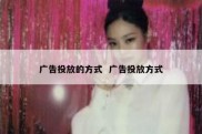 广告投放的方式  广告投放方式