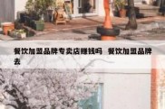 餐饮加盟品牌专卖店赚钱吗  餐饮加盟品牌去