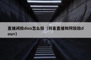 直播间投dou怎么投（抖音直播如何投放dou+）