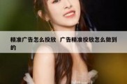 精准广告怎么投放  广告精准投放怎么做到的