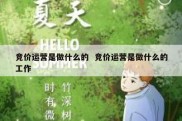 竞价运营是做什么的  竞价运营是做什么的工作