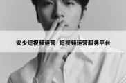 安少短视频运营  短视频运营服务平台