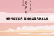 短视频运营卖货  短视频运营卖货怎么做