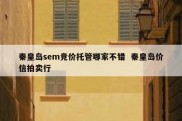 秦皇岛sem竞价托管哪家不错  秦皇岛价信拍卖行