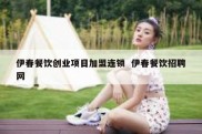 伊春餐饮创业项目加盟连锁  伊春餐饮招聘网
