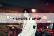 广告代理代理  广告代理制