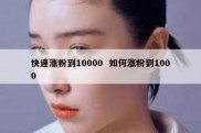 快速涨粉到10000  如何涨粉到1000