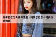 阿里巴巴怎么提高流量（阿里巴巴怎么提高流量数据）