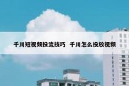 千川短视频投流技巧  千川怎么投放视频