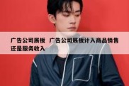 广告公司展板  广告公司展板计入商品销售还是服务收入