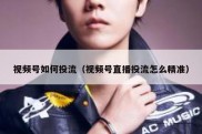 视频号如何投流（视频号直播投流怎么精准）
