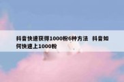 抖音快速获得1000粉6种方法  抖音如何快速上1000粉