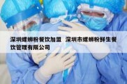 深圳螺蛳粉餐饮加盟  深圳市螺蛳粉鲜生餐饮管理有限公司