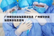 广州餐饮创业加盟展会信息  广州餐饮创业加盟展会信息查询