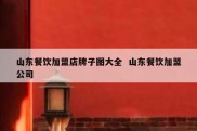 山东餐饮加盟店牌子图大全  山东餐饮加盟公司