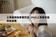 上海连锁加盟餐饮店  2021上海餐饮连锁加盟展