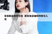 实体新店如何引流  新实体店铺如何吸引人流