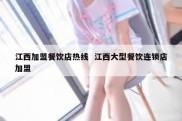 江西加盟餐饮店热线  江西大型餐饮连锁店加盟