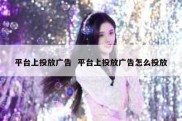 平台上投放广告  平台上投放广告怎么投放