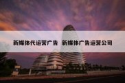 新媒体代运营广告  新媒体广告运营公司