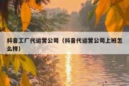 抖音工厂代运营公司（抖音代运营公司上班怎么样）