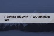 广告代理加盟投放平台  广告投放代理公司加盟
