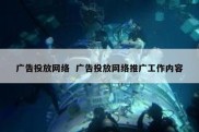 广告投放网络  广告投放网络推广工作内容