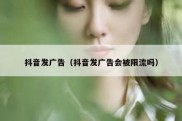 抖音发广告（抖音发广告会被限流吗）