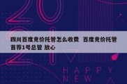 四川百度竞价托管怎么收费  百度竞价托管首荐1号总管 放心