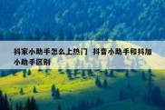 抖家小助手怎么上热门  抖音小助手和抖加小助手区别