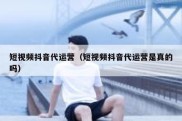 短视频抖音代运营（短视频抖音代运营是真的吗）