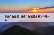 百度广告运营  百度广告运营主要工作是什么
