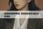 短视频运营零基础  短视频运营从0到1全系指南
