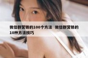 微信群营销的100个方法  微信群营销的10种方法技巧
