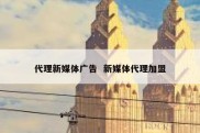 代理新媒体广告  新媒体代理加盟