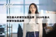 现在最火的餐饮加盟品牌  2020年最火的餐饮加盟品牌