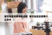 餐饮加盟需要哪些品牌  餐饮加盟店需要什么条件