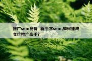 推广sem竞价  新手学sem,如何速成竞价推广高手?