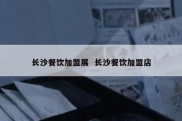 长沙餐饮加盟展  长沙餐饮加盟店