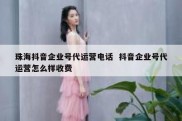 珠海抖音企业号代运营电话  抖音企业号代运营怎么样收费