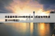 抖音最快涨1000粉的办法（抖音如何快速涨1000粉丝）