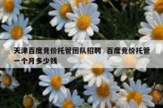 天津百度竞价托管团队招聘  百度竞价托管一个月多少钱