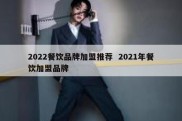 2022餐饮品牌加盟推荐  2021年餐饮加盟品牌