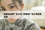新媒体运营广告公司  新媒体广告公司经营范围