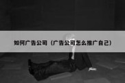 如何广告公司（广告公司怎么推广自己）