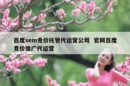 百度sem竞价托管代运营公司  官网百度竞价推广代运营