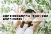 实体店引流客源最快的方法（实体店引流客源最快的方法有哪些）