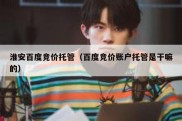 淮安百度竞价托管（百度竞价账户托管是干嘛的）