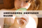 全国餐饮加盟连锁地址  全国餐饮加盟连锁地址在哪里
